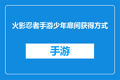火影忍者手游少年扉间获得方式(如何获得火影忍者手游中的少年扉间角色？)