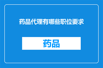 药品代理有哪些职位要求(药品代理职位的具体要求是什么？)