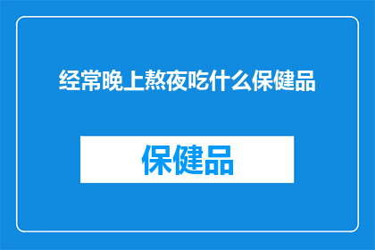 经常晚上熬夜吃什么保健品(深夜加班时，你选择什么保健品来补充能量？)