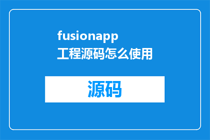 fusionapp工程源码怎么使用(如何有效使用FusionApp工程源码？)