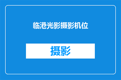 临港光影摄影机位(临港光影摄影机位：您是否了解其独特的拍摄优势？)