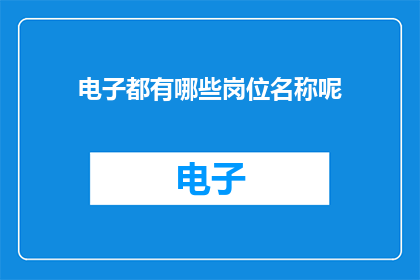 电子都有哪些岗位名称呢(电子行业涵盖哪些岗位名称？)