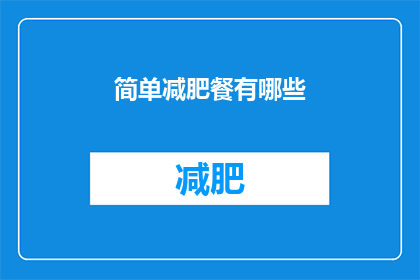简单减肥餐有哪些(有哪些简单有效的减肥餐计划？)