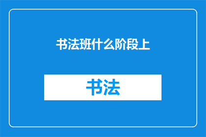 书法班什么阶段上(书法班在哪个阶段最适合上？)