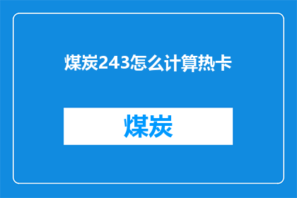 煤炭243怎么计算热卡(如何计算煤炭243的热卡值？)