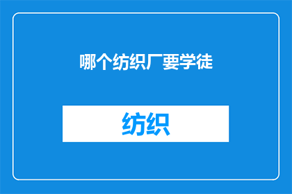 哪个纺织厂要学徒(哪间纺织厂正在招募学徒？)