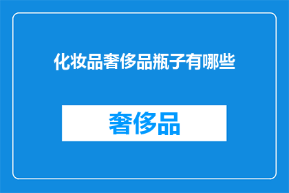 化妆品奢侈品瓶子有哪些(您知道吗？化妆品和奢侈品瓶子的多样性与设计美学是如何影响消费者选择的吗？)