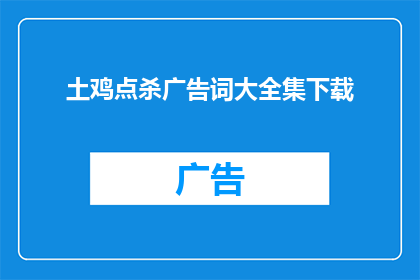 土鸡点杀广告词大全集下载(土鸡点杀广告词大全集下载是否意味着您正在寻找一种方法来获取关于土鸡点杀的广告词大全？如果是这样，那么您可以使用以下长标题：

如何获取全面的土鸡点杀广告词下载资源？)