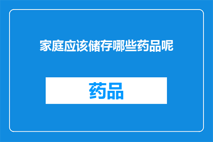家庭应该储存哪些药品呢(家庭必备药品清单：您应该储存哪些药物？)