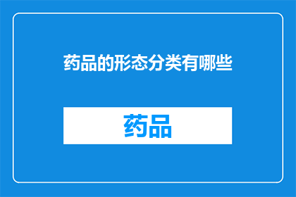药品的形态分类有哪些(药品形态分类有哪些？)