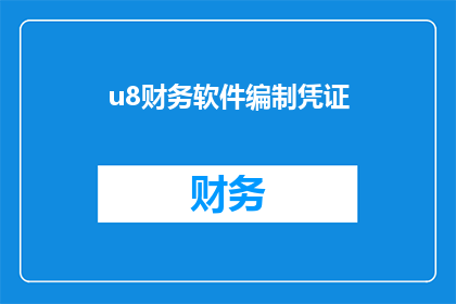 u8财务软件编制凭证(如何高效使用u8财务软件编制凭证？)