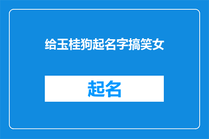 给玉桂狗起名字搞笑女(给玉桂狗起名字，搞笑女们，你们有什么妙招吗？)