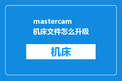 mastercam机床文件怎么升级(如何升级Mastercam机床文件？)