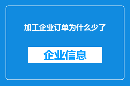 加工企业订单为什么少了(为何加工企业的订单量在减少？)