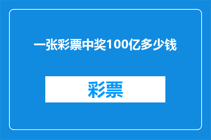 一张彩票中奖100亿多少钱(一张彩票中奖100亿，这究竟意味着多少财富？)