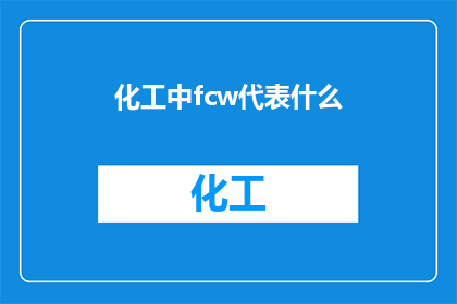 化工中fcw代表什么(化工领域中，FCW究竟代表什么？)
