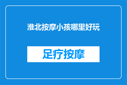 淮北按摩小孩哪里好玩(淮北市有哪些适合小孩游玩的好玩地方？)