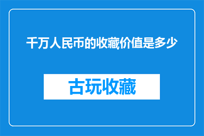 千万人民币的收藏价值是多少(千万人民币的收藏价值究竟有多高？)