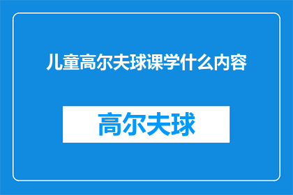 儿童高尔夫球课学什么内容(儿童高尔夫球课程究竟能教会孩子们哪些技能？)