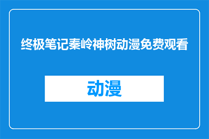 终极笔记秦岭神树动漫免费观看(终极笔记秦岭神树动漫能否免费观看？)