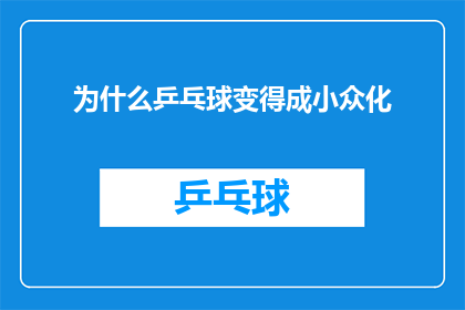 为什么乒乓球变得成小众化(为什么乒乓球逐渐从主流运动中淡出，成为小众化项目？)