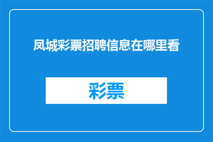凤城彩票招聘信息在哪里看(您是否在寻找凤城彩票的招聘信息？在哪里可以找到相关信息呢？)