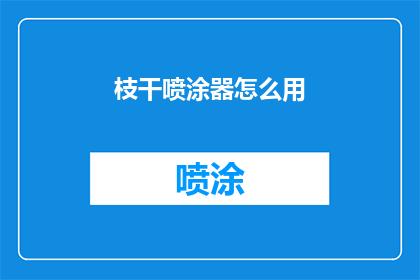 枝干喷涂器怎么用(如何正确使用枝干喷涂器？)