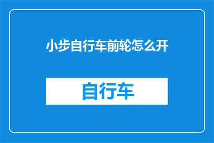 小步自行车前轮怎么开(如何开启小步自行车的前轮？)