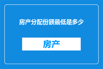 房产分配份额最低是多少(房产分配的最低份额标准是多少？)