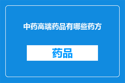 中药高端药品有哪些药方(中药高端药品的药方有哪些？)