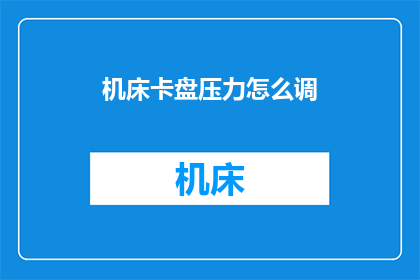 机床卡盘压力怎么调(如何调整机床卡盘的压力？)