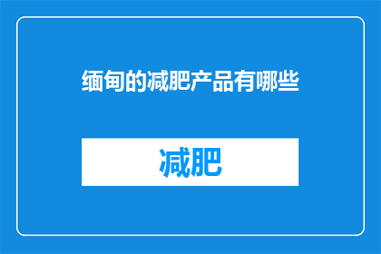 缅甸的减肥产品有哪些(缅甸的减肥产品有哪些？)