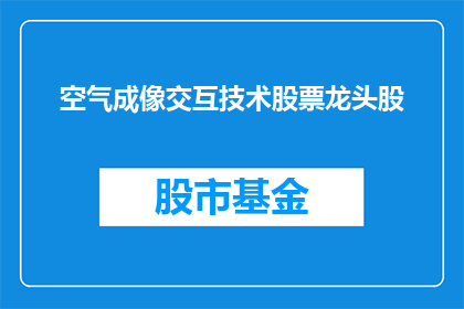 空气成像交互技术股票龙头股(空气成像交互技术股票龙头股是否值得投资？)