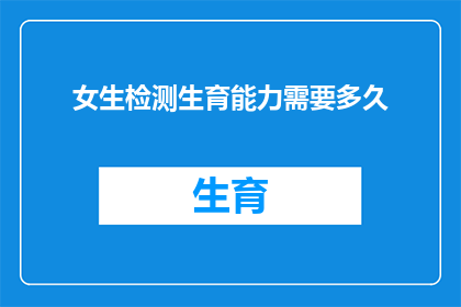 女生检测生育能力需要多久(女生如何准确评估自己的生育能力？)