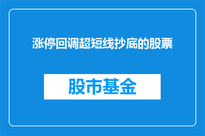 涨停回调超短线抄底的股票(如何识别涨停后回调的股票，以进行超短线抄底操作？)