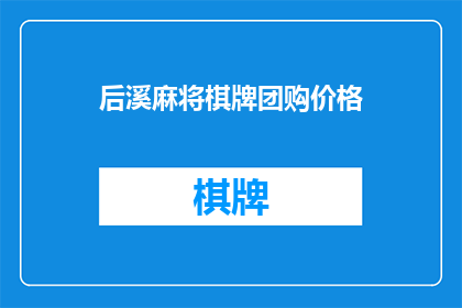 后溪麻将棋牌团购价格(后溪麻将棋牌团购价格是多少？)