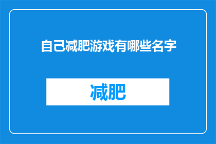 自己减肥游戏有哪些名字(探索减肥游戏的世界：有哪些名字可以吸引你？)