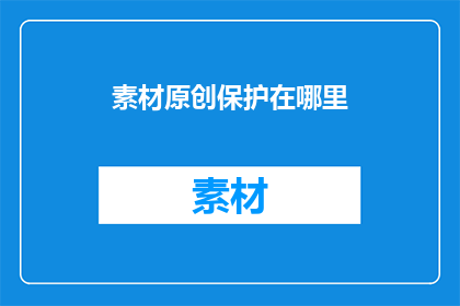 素材原创保护在哪里(素材原创保护在哪里？探索版权保护的奥秘)