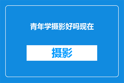 青年学摄影好吗现在(青年是否应该学习摄影？这是一个值得深思的问题)