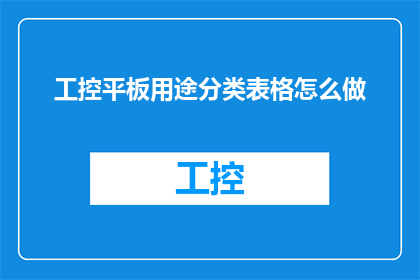 工控平板用途分类表格怎么做(如何制作一个详尽的工控平板用途分类表格？)