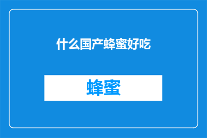 什么国产蜂蜜好吃(探索国产蜂蜜的美味：什么品牌值得尝试？)