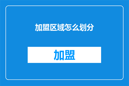 加盟区域怎么划分(如何合理划分加盟区域以优化商业布局？)