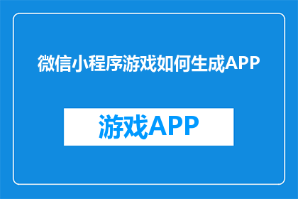微信小程序游戏如何生成APP(微信小程序游戏如何生成APP？)