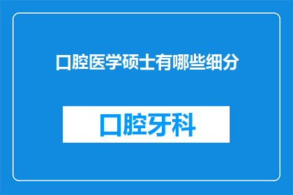 口腔医学硕士有哪些细分(口腔医学硕士专业有哪些细分方向？)