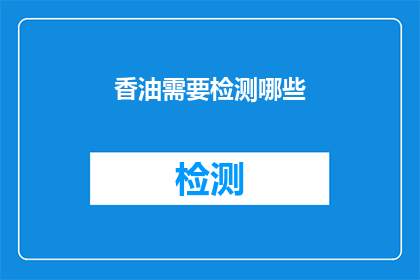 香油需要检测哪些(香油的品质与安全：检测哪些关键指标以确保其质量？)