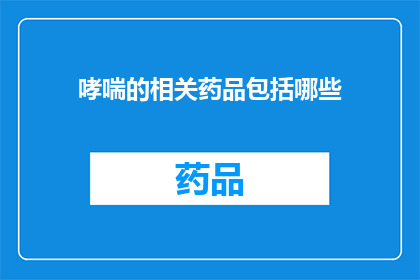哮喘的相关药品包括哪些(哮喘治疗中包含哪些关键药物？)