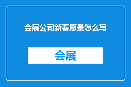 会展公司新春愿景怎么写(如何撰写一个引人入胜的会展公司新春愿景？)