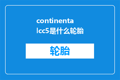 continentalcc5是什么轮胎(ContinentalCC5轮胎：您了解其独特之处吗？)