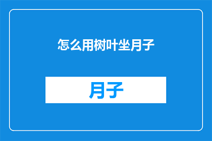 怎么用树叶坐月子(树叶坐月子：一种古老而神秘的坐月子方法，你了解吗？)