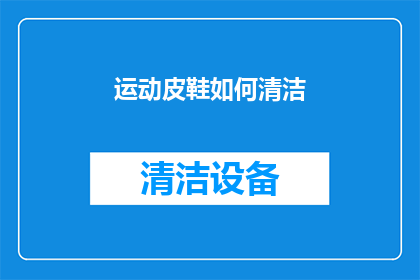 运动皮鞋如何清洁(如何正确清洁保养运动皮鞋？)